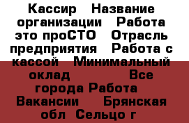 Кассир › Название организации ­ Работа-это проСТО › Отрасль предприятия ­ Работа с кассой › Минимальный оклад ­ 22 000 - Все города Работа » Вакансии   . Брянская обл.,Сельцо г.